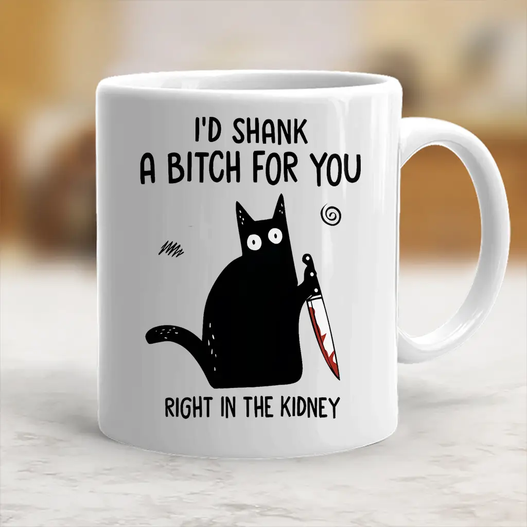 I'd Shank A B**ch For You Right In The Kidney Coffee Mug Funny Joke Ceramic Mug Gift For Friends, Besties And Coworkers - scs10095