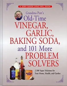 USED-Grandma Putt's Old-Time Vinegar, Garlic, Baking Soda, and 101 More Problem Solvers: 2,500 Super Solutions for Your Home, Health, and Garden by Jerry Baker (Hardcover)