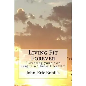 USED-Living Fit Forever: Creating Your Own Wellness Lifestyle by Bonilla, John-Eric (Paperback)