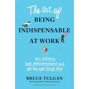 USED-The Art of Being Indispensable at Work: Win Influence, Beat Overcommitment, and Get the Right Things Done by Tulgan, Bruce (Hardcover)