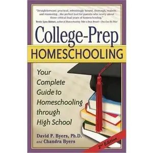 USED-College-Prep Homeschooling: Your Complete Guide to Homeschooling Through High School by Byers, David P., Ph.D. (Paperback)