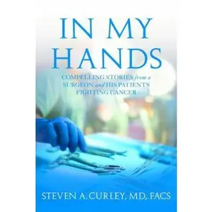 USED-In My Hands: Compelling Stories from a Surgeon and His Patients Fighting Cancer by Curley, Steven A. (Hardcover)