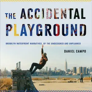 USED-The Accidental Playground: Brooklyn Waterfront Narratives of the Undesigned and Unplanned by Campo, Daniel (Paperback)