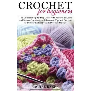 USED-Crochet for Beginners: The Ultimate Step-by-Step Guide with Pictures to Learn and Master Crocheting with Fantastic Tips and Patterns to Do yo by Baker, Rachel (Hardcover)