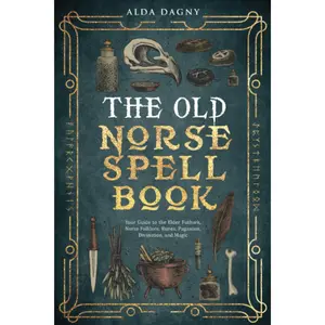 The Old Norse Spell Book: Your Guide to the Elder Futhark, Norse Folklore, Runes, Paganism, Divination, and Magic