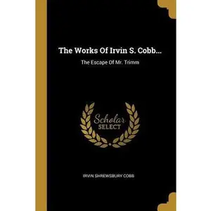 USED-The Works Of Irvin S. Cobb...: The Escape Of Mr. Trimm by Cobb, Irvin Shrewsbury (Paperback)