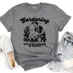 Gardening Because Murder is Wrong Tshirt, Funny Cotton Summer Shirt