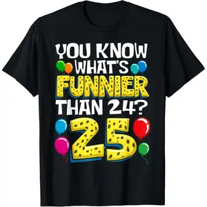 Funny 25th Birthday What's Funnier Than 24 It's 25 Year Old T-Shirt