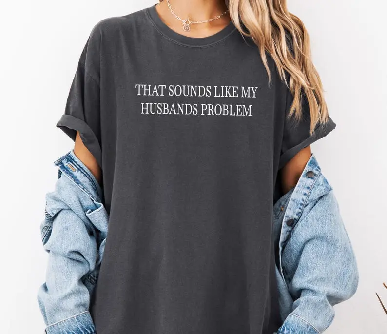 Sounds Like My Husbands Problem Tshirt, Sarcastic Sassy Tee, Funny T-Shirt, Wife Shirt, Funny Husband Shirt