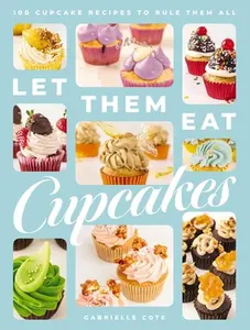 Let Them Eat Cupcakes: 100 Cupcake Recipes to Rule Them All -- Gabrielle Cote, Hardcover