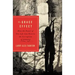 The Grace Effect: How the Power of One Life Can Reverse the Corruption of Unbelief