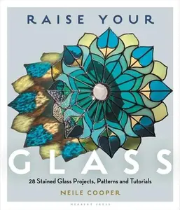 Raise Your Glass: 28 Stained Glass Projects, Patterns and Tutorials -- Neile Cooper, Paperback
