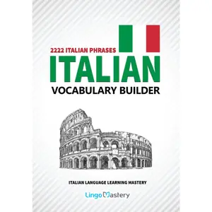 Italian Vocabulary Builder: 2222 Italian Phrases To Learn Italian And Grow Your Vocabulary (Italian Language Learning Mastery)