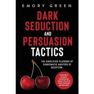 Dark Seduction and Persuasion Tactics: The Simplified Playbook of Charismatic Masters of Deception. Leveraging IQ, Influence, and Irresistible Charm i -- Emory Green, Paperback