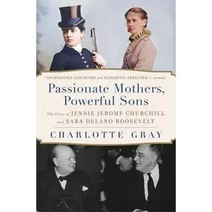 PASSIONATE MOTHERS, POWERFUL SONS: THE LIVES OF JENNIE JEROME CHURCHILL AND SARA DELANO ROOSEVELT [Tradepaper]