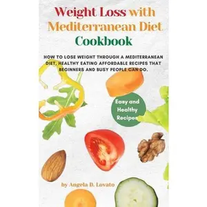 USED-Weight Loss Solution with Mediterranean diet cookbook: How to Lose Weight Through a Mediterranean Diet, Healthy Eating affordable Recipes that Beginne by Lovato, Angela D. (Hardcover)