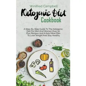 USED-Ketogenic Diet Cookbook: A Step-By-Step Guide To The Ketogenic Diet For Men And Women Over 50 Plus Recipes And A Keto Meal Plan To Lose Weight by Campbell, Winifred (Hardcover)