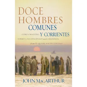 Doce hombres comunes y corrientes: Cómo el Maestro formó a sus discípulos para la grandeza, y lo que Él quiere hacer contigo by John F. MacArthur [Paperback Book]