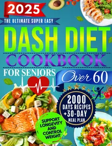 The Super Easy Dash Diet CookBook for Seniors Over 60: Quick & Delicious Low-Sodium Recipes + 30-Day Meal Plan to Lower Blood Pressure