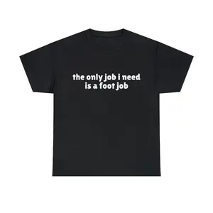 The Only Job I Need Is A Foot Job Funny Meme T-Shirt, Joke Tee, Adult funny T-shirt, Gift for Woman and Man