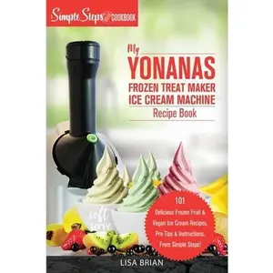 USED-My Yonanas Frozen Treat Maker Ice Cream Machine Recipe Book, A Simple Steps Brand Cookbook: 101 Delicious Frozen Fruit and Vegan Ice Cream Recipes, Pr by Brian, Lisa (Paperback)