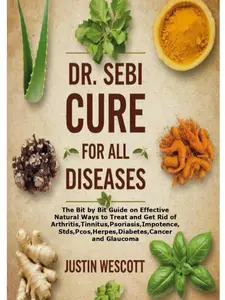 DR. SEBI CURE FOR ALL DISEASES: A Bit-by-Bit Guide to Effective Natural Treatments for Arthritis, Tinnitus, Psoriasis & Total Body Recovery (Health, Fitness & Dieting Book), Healthy