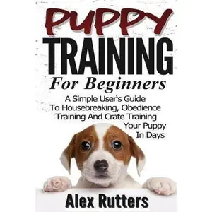 USED-Puppy Training: Puppy Training For Beginners - A Simple User's Guide To Housebreaking, Obedience Training And Crate Training Your Pupp by Rutters, Alex (Paperback)