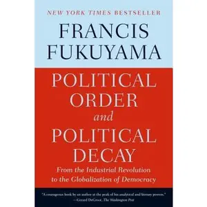 Political Order and Political Decay: From the Industrial Revolution to the Globalization of Democracy -- Francis Fukuyama, Paperback