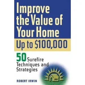 USED-Improve the Value of Your Home up to $100,000: 50 Sure-Fire Techniques and Strategies by Robert Irwin (Paperback)