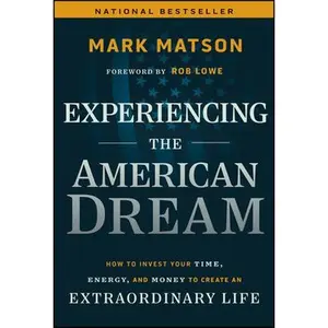 Experiencing the American Dream: How to Invest Your Time, Energy, and Money to Create an Extraordinary Life -- Mark Matson, Hardcover