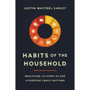 Habits of the Household: Practicing the Story of God in Everyday Family Rhythms by Justin Whitmel Earley||Troy and Ruth Simons [Paperback Book]