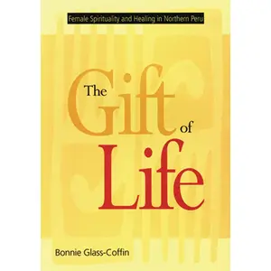 USED-The Gift of Life: Female Spirituality and Healing in Northern Peru by Glass-Coffin, Bonnie (Paperback)
