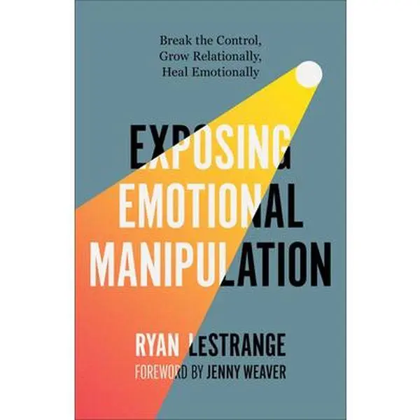 Exposing Emotional Manipulation: Break the Control, Grow Relationally, Heal Emotionally -- Ryan Lestrange - Paperback