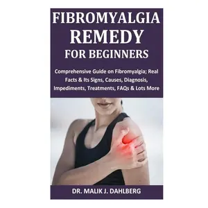 Fibromyalgia Remedy for Beginners: Comprehensive Guide on Fibromyalgia; Real Facts & Its Signs, Causes, Diagnosis, Impediments, Treatments, FAQs & Lots More Paperback – May 17, 2024