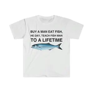 Get a Man to Eat Fish for a Day Teach Him to Fish for a Lifetime Humorous Meme TShirt