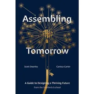 Assembling Tomorrow: A Guide to Designing a Thriving Future from the Stanford D.School -- Scott Doorley, Hardcover