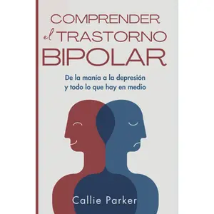 Comprender el trastorno bipolar: De la manía a la depresión y todo lo que hay en medio (¿Es Narcisismo, Límite o Bipolar?) (Spanish Edition)