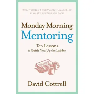 Monday Morning Mentoring: Ten Lessons to Guide You Up the Ladder by David Cottrell [Hardback Book]