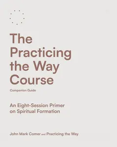 The Practicing the Way Course Companion Guide: An Eight-Session Primer on Spiritual Formation -- John Mark Comer, Paperback