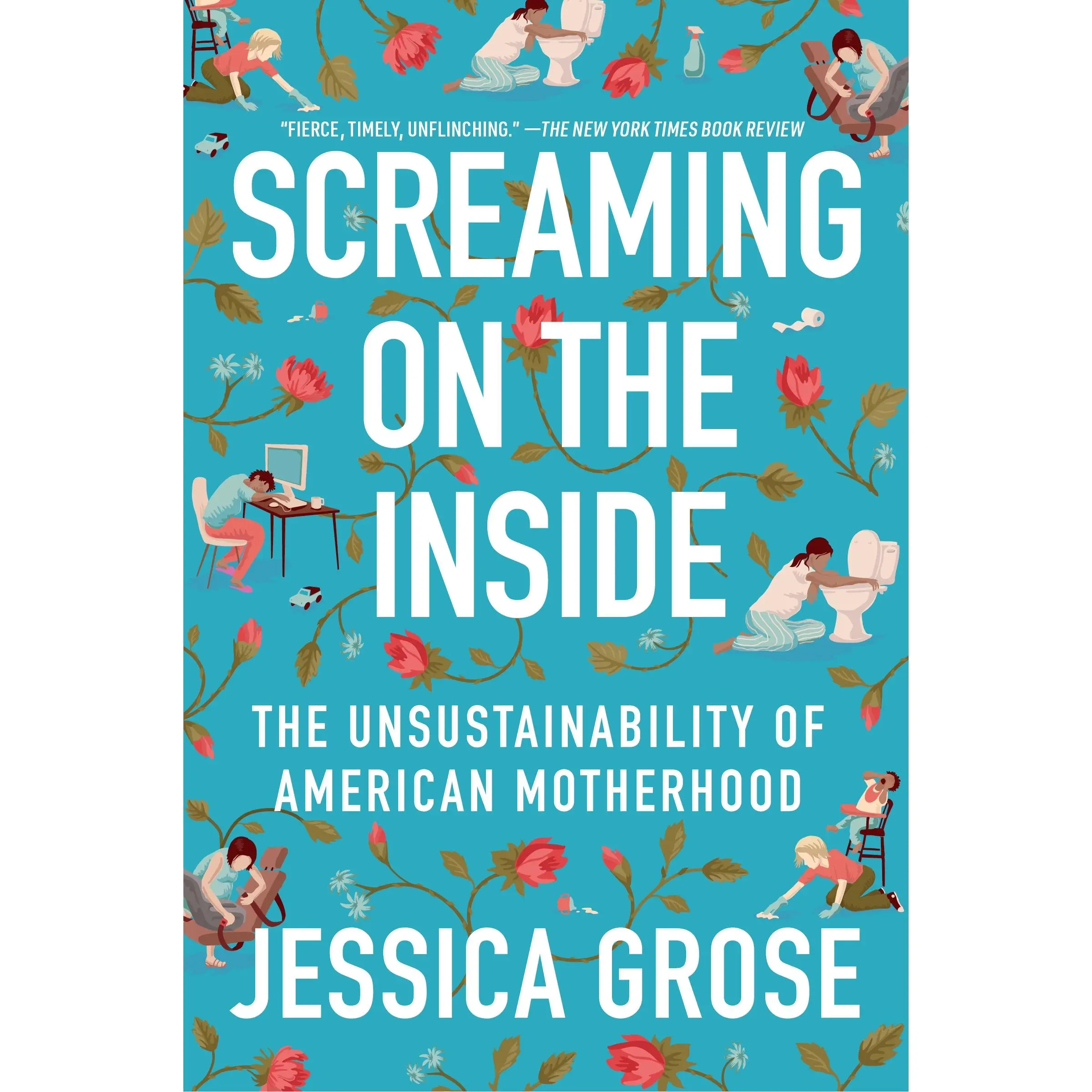 Screaming on the Inside: The Unsustainability of American Motherhood by Jessica Grose [Paperback Book]