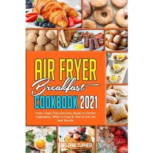 USED-Air Fryer Breakfast Cookbook 2021: From Crispy Fries and Juicy Steaks to Perfect Vegetables, What to Cook & How to Get the Best Results by Turner, Melanie (Paperback)
