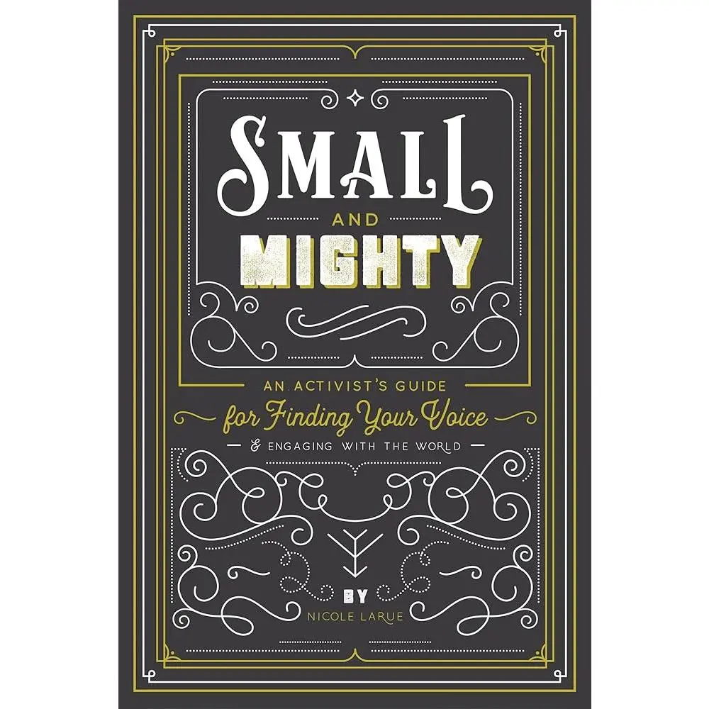 Small and Mighty: An Activist's Guide for Finding Your Voice & Engaging with the World