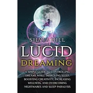 Lucid Dreaming: A Simple Guide to Controlling Dreams While Improving Sleep, Boosting Creativity, Increasing Wellness, and Overcoming N