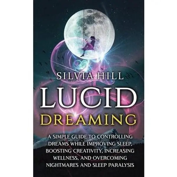 Lucid Dreaming: A Simple Guide to Controlling Dreams While Improving Sleep, Boosting Creativity, Increasing Wellness, and Overcoming N