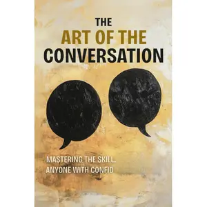 The Art of the Conversation: Mastering the Skill of Talking to Anyone with Confidence and Ease (The Art of Success)