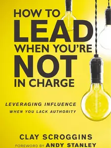 How to Lead When You're Not in Charge: Leveraging Influence When You Lack Authority Hardcover
