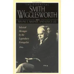 USED-The Essential Smith Wigglesworth: Selected Sermons by Evangelist Smith Wigglesworth from Powerful Revival Campaigns Around the World by Wayne E. Warner (Paperback)