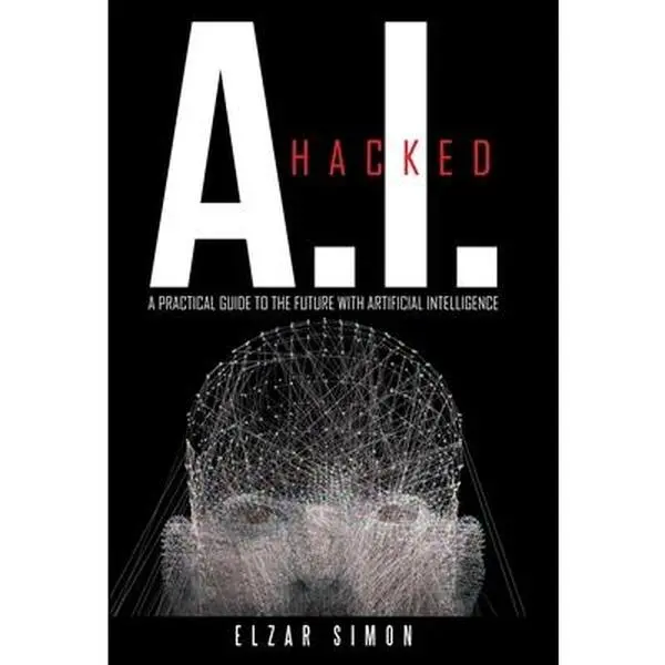 USED-A.I. Hacked: A Practical Guide to the Future with Artificial Intelligence by Simon, Elzar (Hardcover)