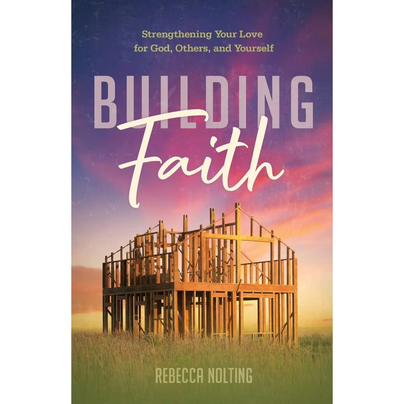 Building Faith: Strengthening Your Love for God, Others, and Yourself
