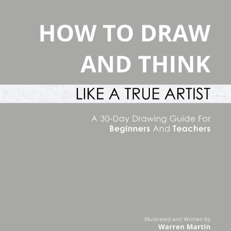 How to draw and think like a true artist A 30-day Drawing Guide - From the Fundamentals to Step-by-Step Instructions with Detailed Illustrations and Comprehensive Explanations